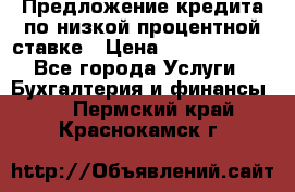 Предложение кредита по низкой процентной ставке › Цена ­ 10 000 000 - Все города Услуги » Бухгалтерия и финансы   . Пермский край,Краснокамск г.